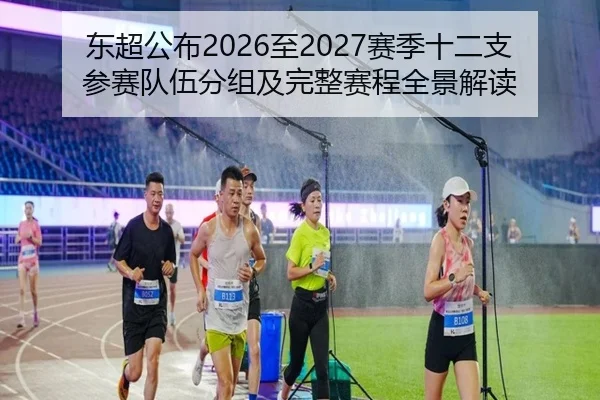 东超公布2026至2027赛季十二支参赛队伍分组及完整赛程全景解读 | zotysports